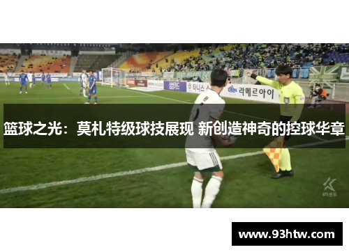 篮球之光：莫札特级球技展现 新创造神奇的控球华章